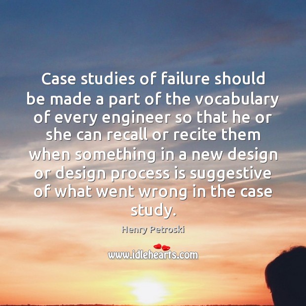 Case studies of failure should be made a part of the vocabulary Henry Petroski Picture Quote