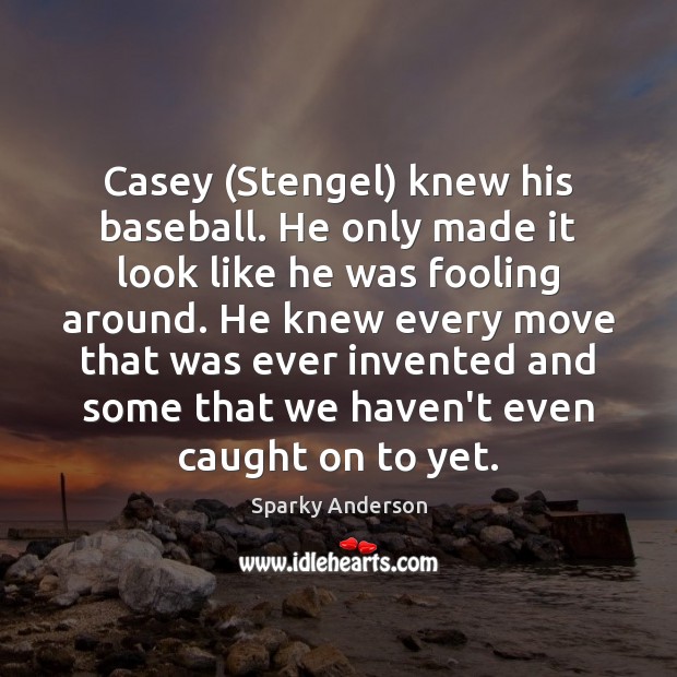 Casey (Stengel) knew his baseball. He only made it look like he Sparky Anderson Picture Quote