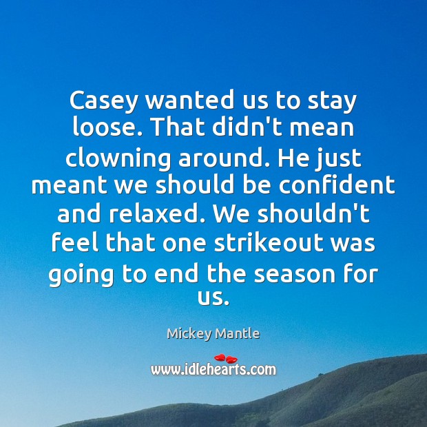 Casey wanted us to stay loose. That didn’t mean clowning around. He Image