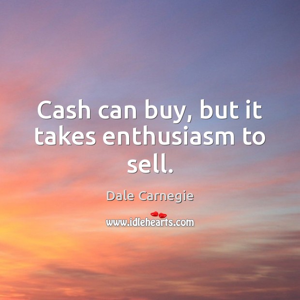 Cash can buy, but it takes enthusiasm to sell. Image