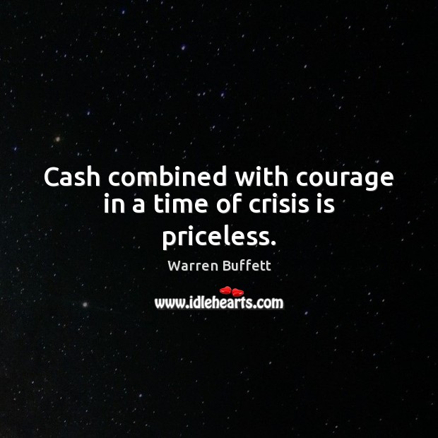 Cash combined with courage in a time of crisis is priceless. Warren Buffett Picture Quote