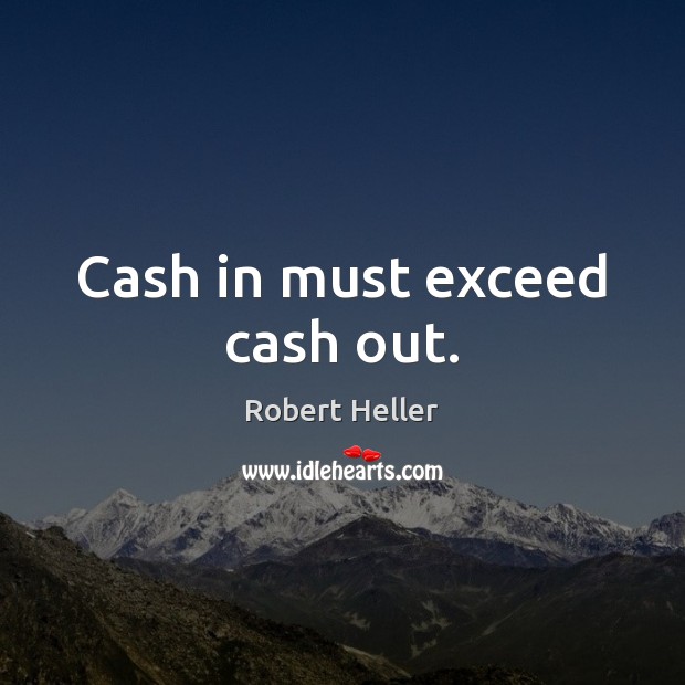 Cash in must exceed cash out. Image