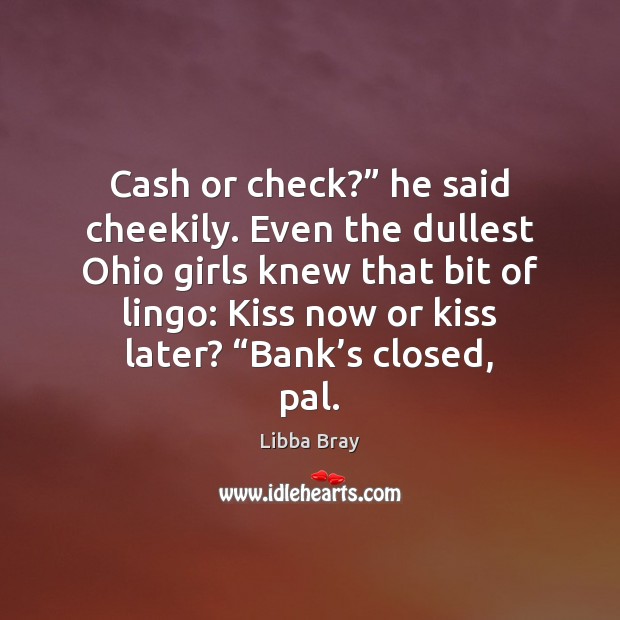 Cash or check?” he said cheekily. Even the dullest Ohio girls knew 