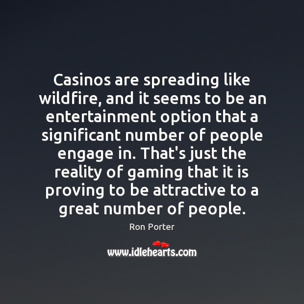 Casinos are spreading like wildfire, and it seems to be an entertainment Ron Porter Picture Quote