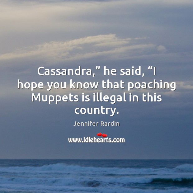 Cassandra,” he said, “I hope you know that poaching Muppets is illegal Jennifer Rardin Picture Quote