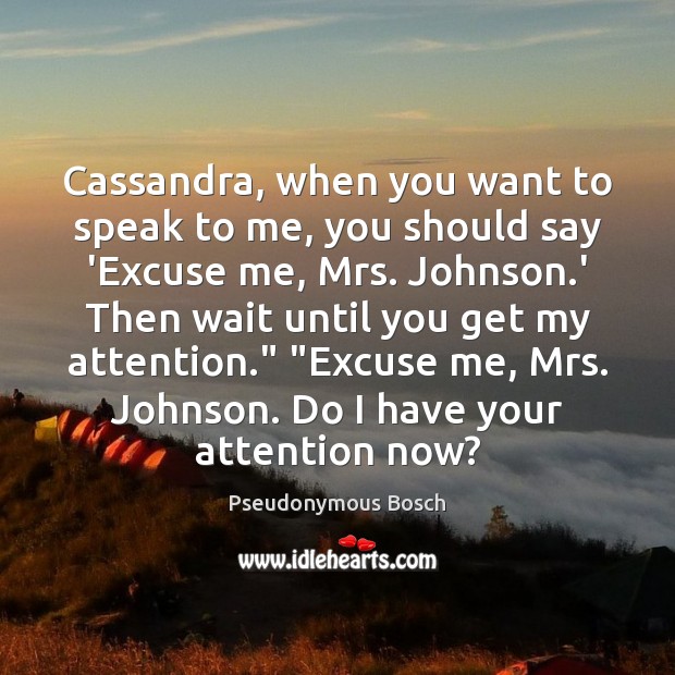 Cassandra, when you want to speak to me, you should say ‘Excuse Pseudonymous Bosch Picture Quote