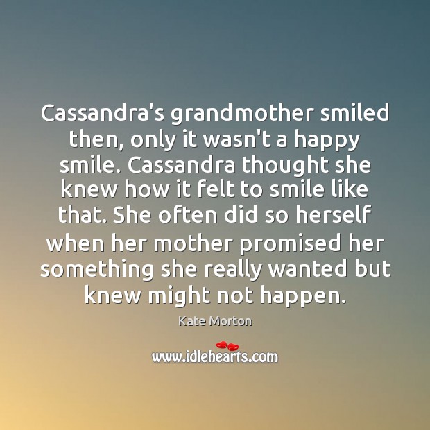 Cassandra’s grandmother smiled then, only it wasn’t a happy smile. Cassandra thought Kate Morton Picture Quote