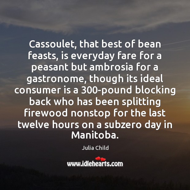 Cassoulet, that best of bean feasts, is everyday fare for a peasant Julia Child Picture Quote