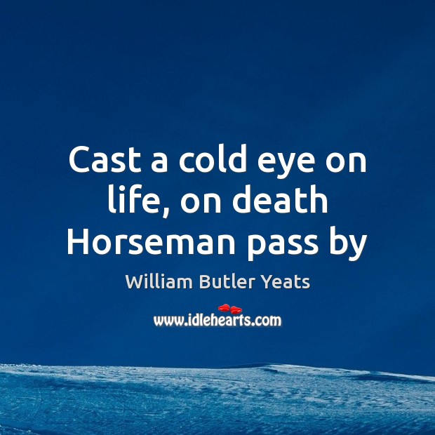 Cast a cold eye on life, on death Horseman pass by William Butler Yeats Picture Quote