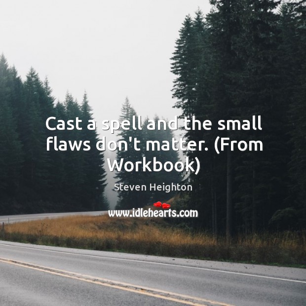 Cast a spell and the small flaws don’t matter. (From Workbook) Steven Heighton Picture Quote