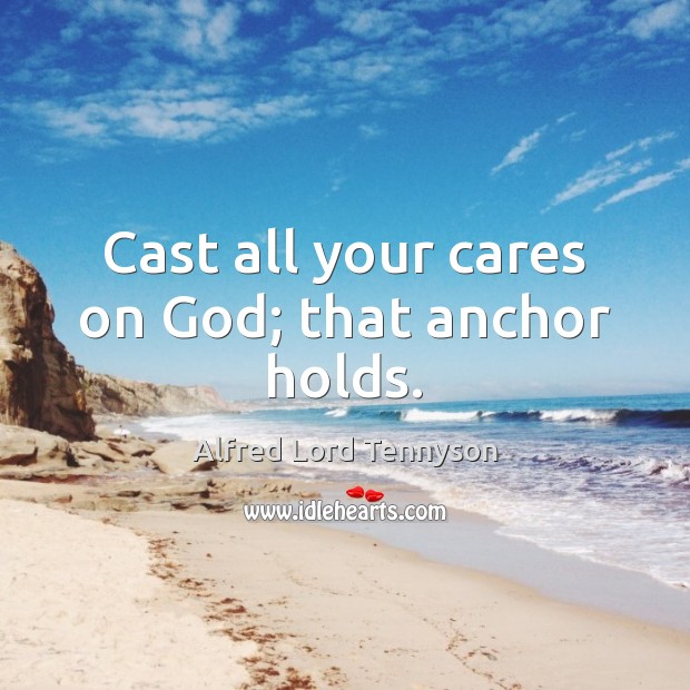 Cast all your cares on God; that anchor holds. Alfred Lord Tennyson Picture Quote