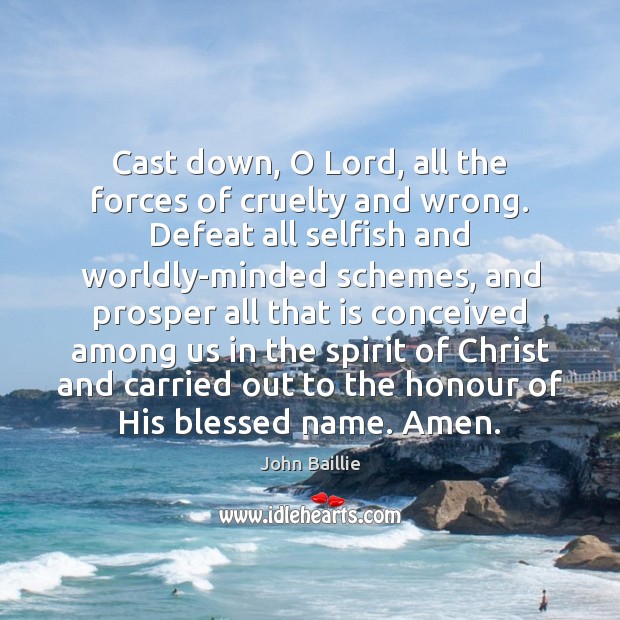 Cast down, O Lord, all the forces of cruelty and wrong. Defeat John Baillie Picture Quote