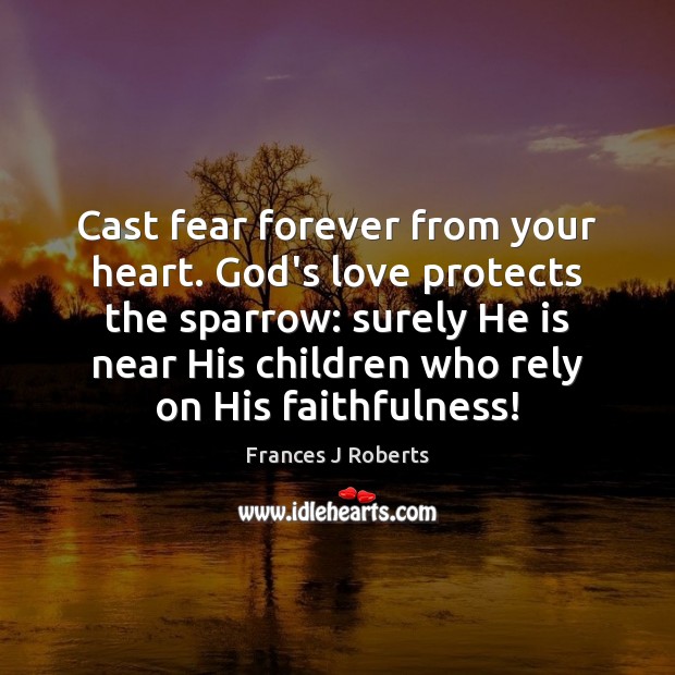 Cast fear forever from your heart. God’s love protects the sparrow: surely Frances J Roberts Picture Quote