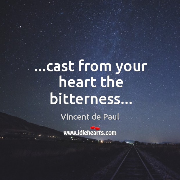 …cast from your heart the bitterness… Vincent de Paul Picture Quote