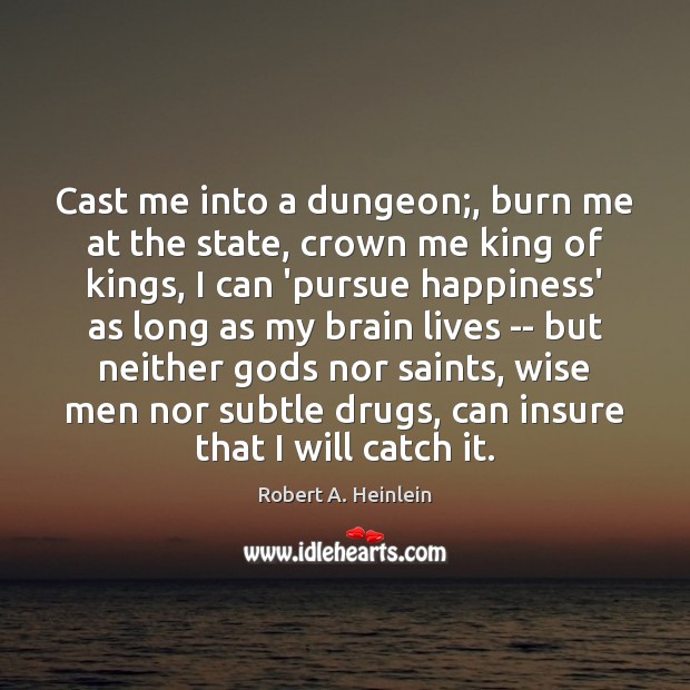 Cast me into a dungeon;, burn me at the state, crown me Robert A. Heinlein Picture Quote