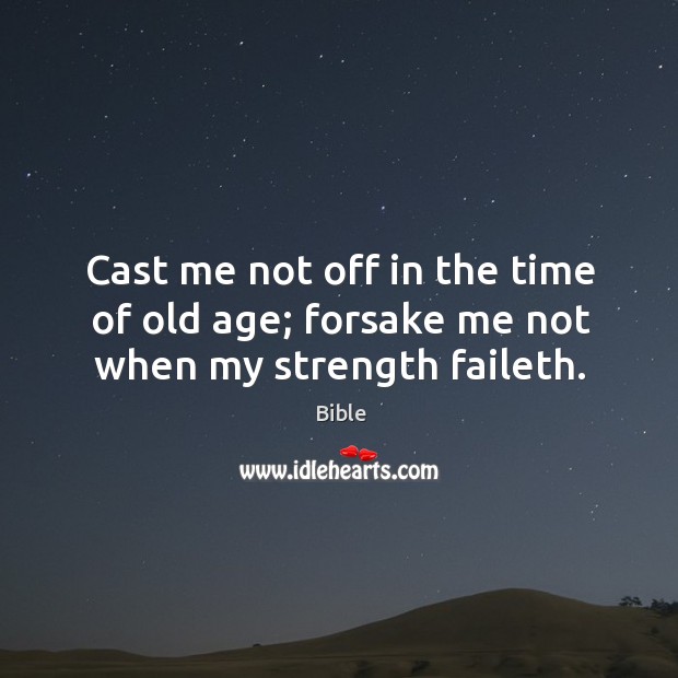 Cast me not off in the time of old age; forsake me not when my strength faileth. Bible Picture Quote