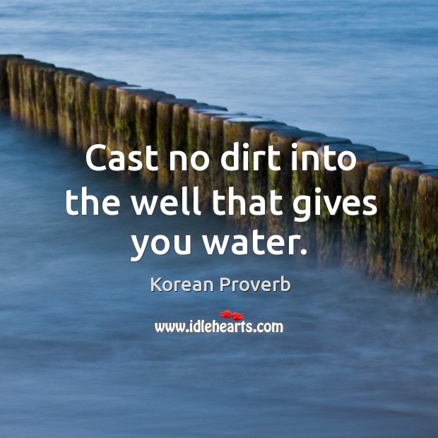 Cast no dirt into the well that gives you water. Korean Proverbs Image
