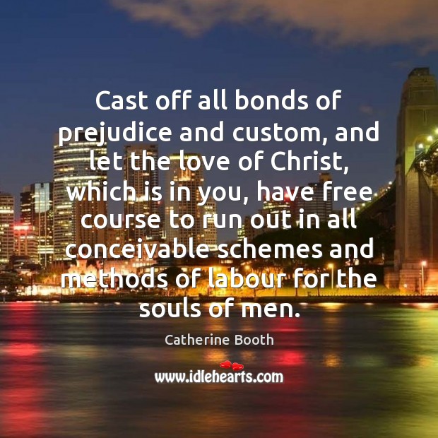 Cast off all bonds of prejudice and custom, and let the love Catherine Booth Picture Quote