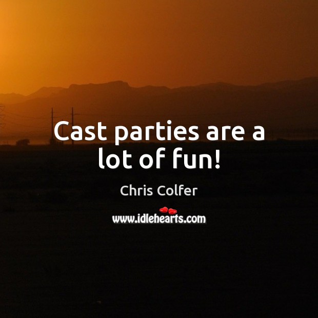 Cast parties are a lot of fun! Chris Colfer Picture Quote