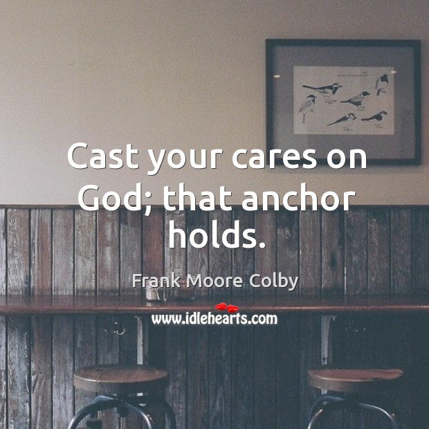 Cast your cares on God; that anchor holds. Frank Moore Colby Picture Quote
