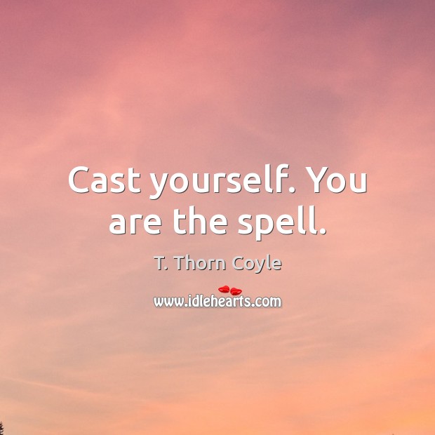 Cast yourself. You are the spell. T. Thorn Coyle Picture Quote