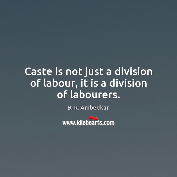 Caste is not just a division of labour, it is a division of labourers. B. R. Ambedkar Picture Quote
