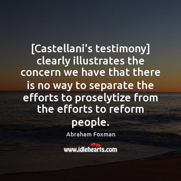 [Castellani’s testimony] clearly illustrates the concern we have that there is no Abraham Foxman Picture Quote
