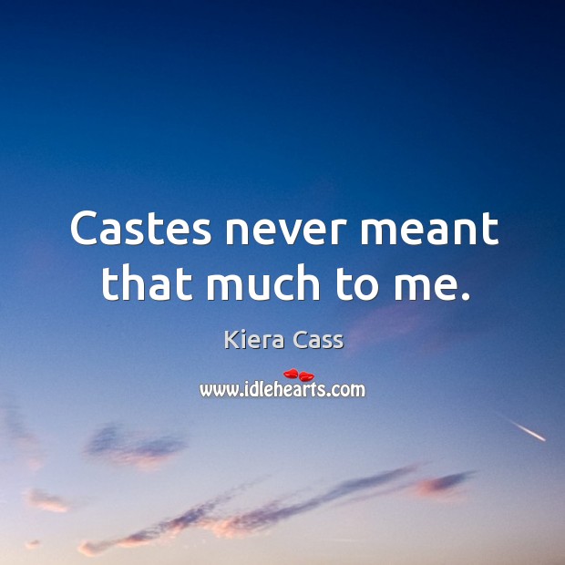 Castes never meant that much to me. Kiera Cass Picture Quote