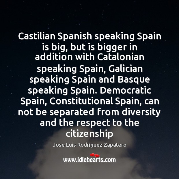 Castilian Spanish speaking Spain is big, but is bigger in addition with Jose Luis Rodriguez Zapatero Picture Quote