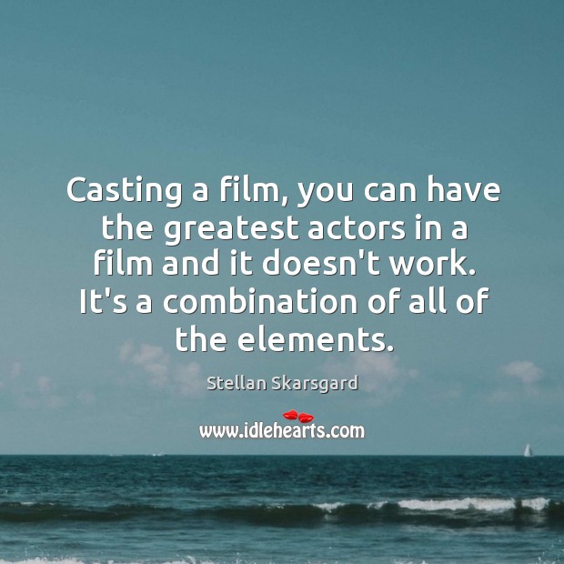 Casting a film, you can have the greatest actors in a film Stellan Skarsgard Picture Quote