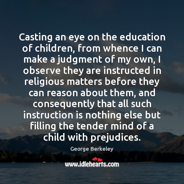 Casting an eye on the education of children, from whence I can George Berkeley Picture Quote