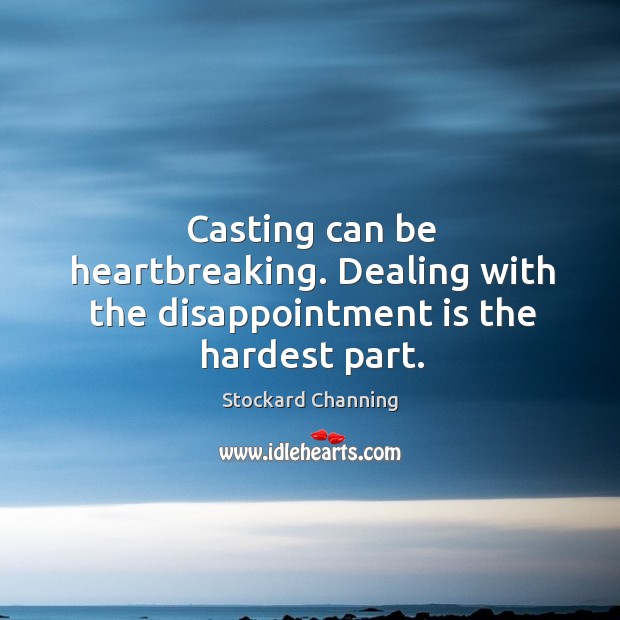 Casting can be heartbreaking. Dealing with the disappointment is the hardest part. Stockard Channing Picture Quote