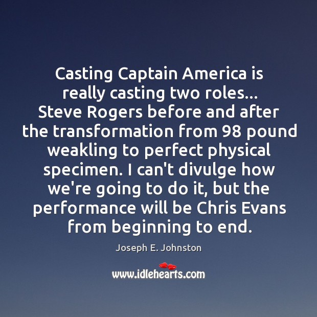 Casting Captain America is really casting two roles… Steve Rogers before and Joseph E. Johnston Picture Quote