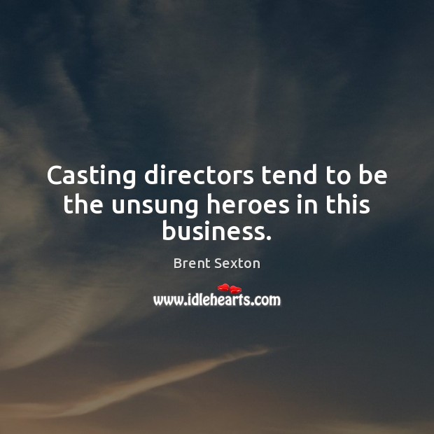 Casting directors tend to be the unsung heroes in this business. Brent Sexton Picture Quote
