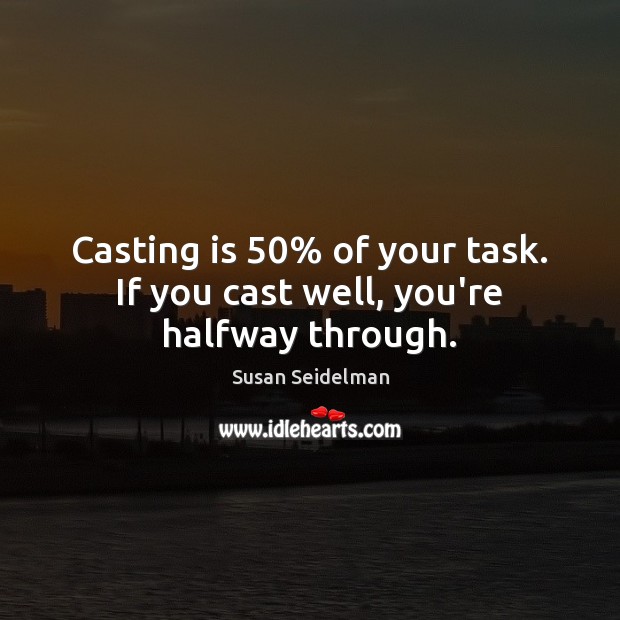 Casting is 50% of your task. If you cast well, you’re halfway through. Susan Seidelman Picture Quote