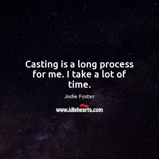 Casting is a long process for me. I take a lot of time. Jodie Foster Picture Quote