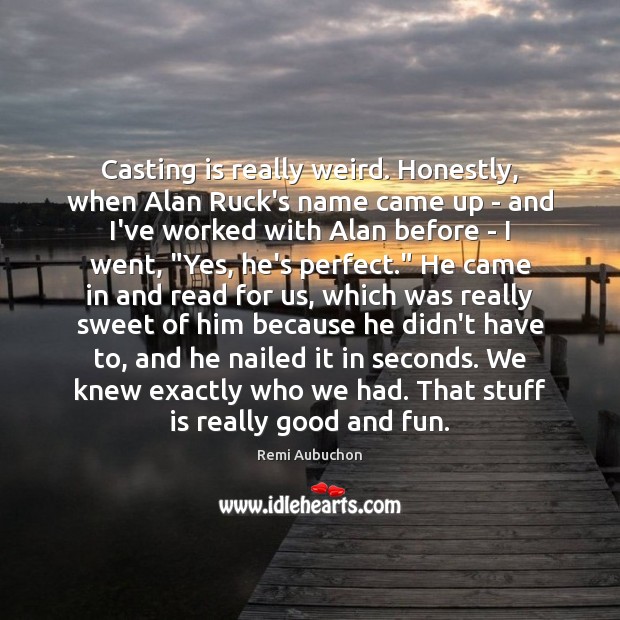 Casting is really weird. Honestly, when Alan Ruck’s name came up – Remi Aubuchon Picture Quote