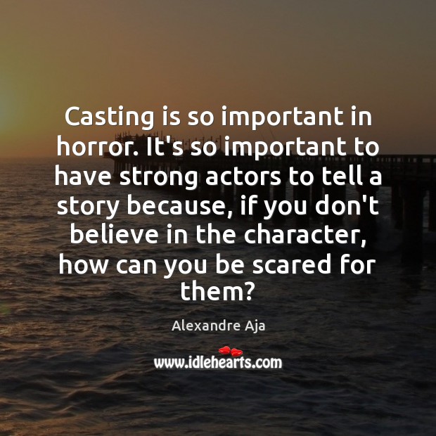 Casting is so important in horror. It’s so important to have strong Image