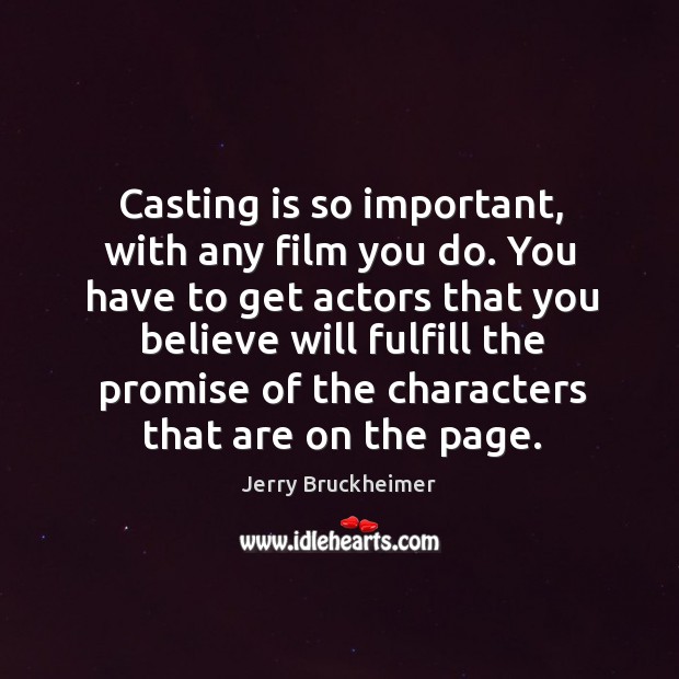 Casting is so important, with any film you do. You have to Jerry Bruckheimer Picture Quote