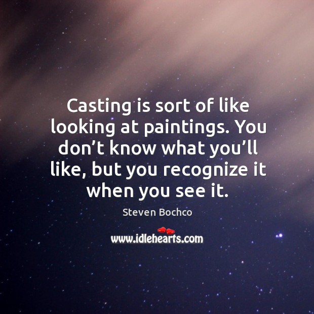 Casting is sort of like looking at paintings. You don’t know what you’ll like, but you recognize it when you see it. Steven Bochco Picture Quote