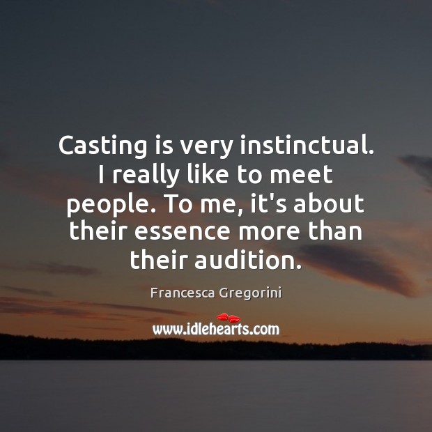 Casting is very instinctual. I really like to meet people. To me, Francesca Gregorini Picture Quote