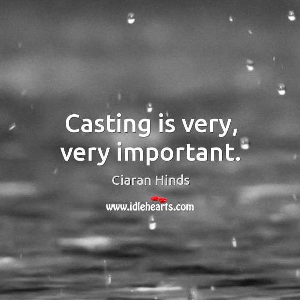Casting is very, very important. Ciaran Hinds Picture Quote