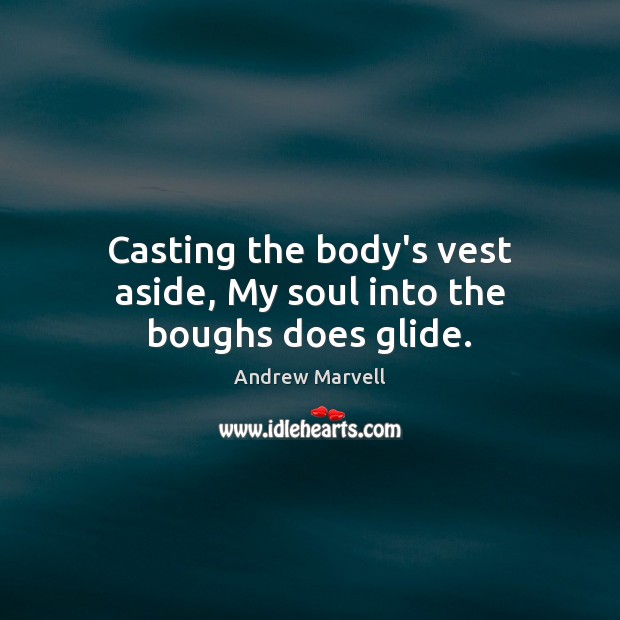 Casting the body’s vest aside, My soul into the boughs does glide. Andrew Marvell Picture Quote