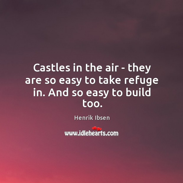 Castles in the air – they are so easy to take refuge in. And so easy to build too. Henrik Ibsen Picture Quote