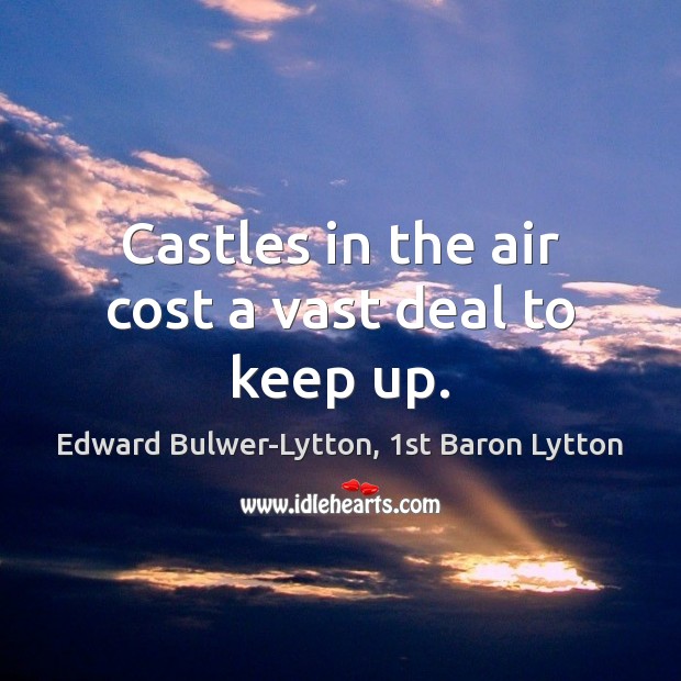 Castles in the air cost a vast deal to keep up. Edward Bulwer-Lytton, 1st Baron Lytton Picture Quote