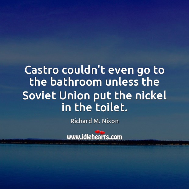 Castro couldn’t even go to the bathroom unless the Soviet Union put Image