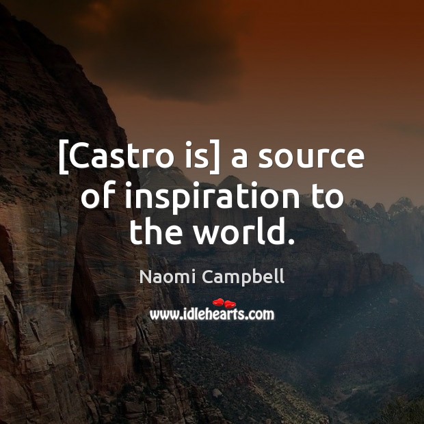 [Castro is] a source of inspiration to the world. Naomi Campbell Picture Quote