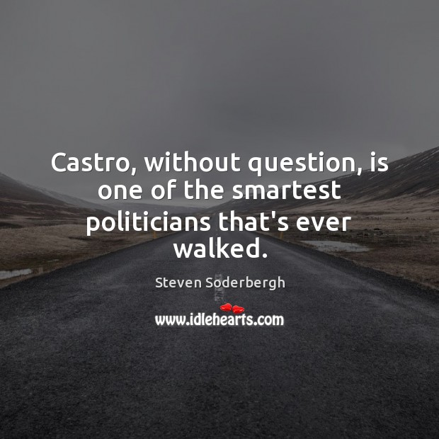 Castro, without question, is one of the smartest politicians that’s ever walked. Steven Soderbergh Picture Quote