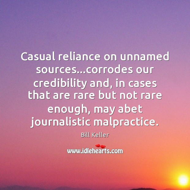 Casual reliance on unnamed sources…corrodes our credibility and, in cases that Bill Keller Picture Quote