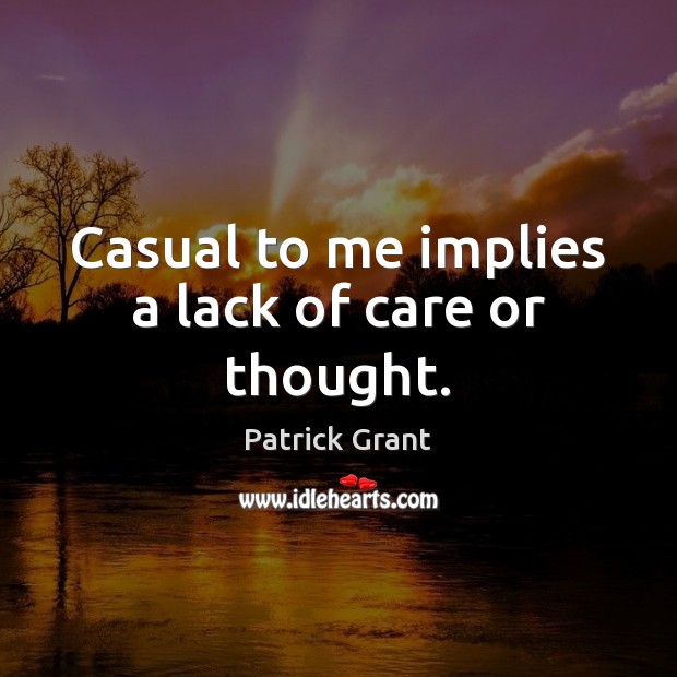 Casual to me implies a lack of care or thought. Patrick Grant Picture Quote